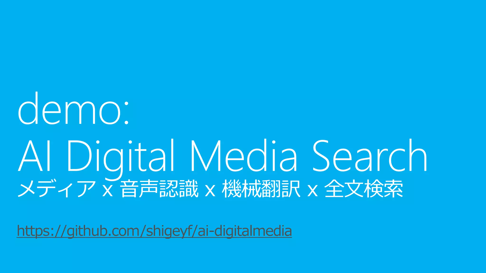 メディア x 音声認識 x 機械翻訳 x 全文検索
https://github.com/shigeyf/ai-digitalmedia
 