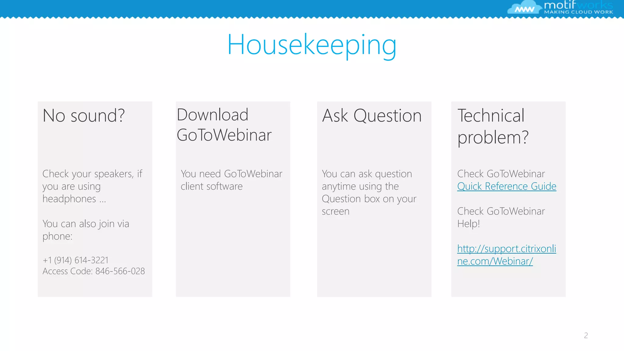Housekeeping
2
No sound?
Check your speakers, if
you are using
headphones …
You can also join via
phone:
+1 (914) 614-3221
Access Code: 846-566-028
Download
GoToWebinar
You need GoToWebinar
client software
Ask Question
You can ask question
anytime using the
Question box on your
screen
Technical
problem?
Check GoToWebinar
Quick Reference Guide
Check GoToWebinar
Help!
http://support.citrixonli
ne.com/Webinar/
 