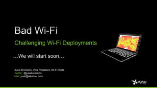 Challenging Wi-Fi Deployments 
Jussi Kiviniemi, Vice President, Wi-Fi Tools 
Twitter: @jussikiviniemi 
Mail: jussi@ekahau.com 
 