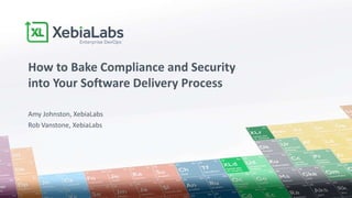 Amy Johnston, XebiaLabs
Rob Vanstone, XebiaLabs
How to Bake Compliance and Security
into Your Software Delivery Process
 
