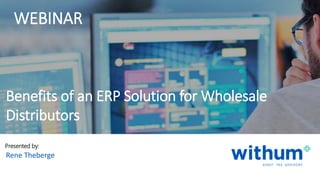 withum.com
Presented by:
Rene Theberge
Benefits of an ERP Solution for Wholesale
Distributors
WEBINAR
 