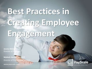 Best Practices in
Creating Employee
Engagement
Jessica Webster
Director of Product
Mykkah Herner, MA, CCP
Director of Professional Services
www.payscale.com
 