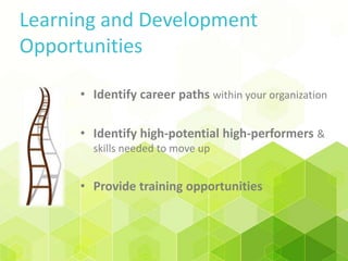 Learning and Development
Opportunities
• Identify career paths within your organization
• Identify high-potential high-performers &
skills needed to move up
• Provide training opportunities
 
