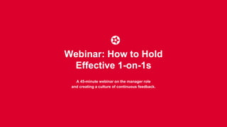 Webinar: How to Hold
Effective 1-on-1s
A 45-minute webinar on the manager role
and creating a culture of continuous feedback.
 