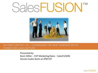 Beyond contact us – leveraging the next generation of forms for lead capture Presented by:  Kevin Miller – EVP Marketing/Sales – SalesFUSION Session Audio Starts at 2PM EST 