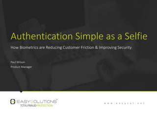 Authentication Simple as a Selfie
How Biometrics are Reducing Customer Friction & Improving Security
Paul Wilson
Product Manager
 