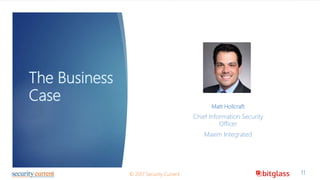 The Business
Case
11© 2017 Security Current
Matt Hollcraft
Chief Information Security
Officer
Maxim Integrated
 
