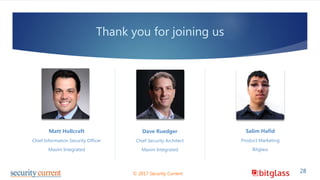 Thank you for joining us
Matt Hollcraft
Chief Information Security Officer
Maxim Integrated
28© 2017 Security Current
Dave Ruedger
Chief Security Architect
Maxim Integrated
Salim Hafid
Product Marketing
Bitglass
 