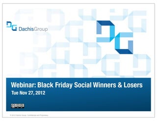 Webinar: Black Friday Social Winners & Losers
 Tue Nov 27, 2012



® 2012 Dachis Group. Confidential and Proprietary
                                                    1
 