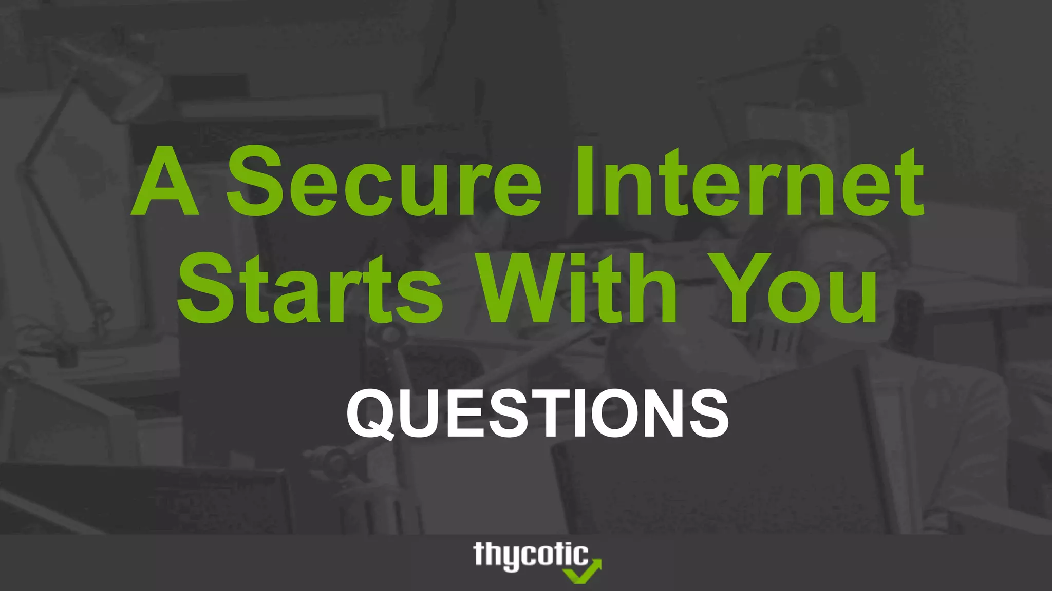 A Secure Internet
Starts With You
QUESTIONS
 