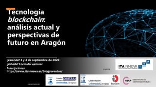 Tecnología
blockchain:
análisis actual y
perspectivas de
futuro en Aragón
¿Cuándo? 3 y 4 de septiembre de 2020
¿Dónde? Formato webinar
Inscripciones
https://www.itainnova.es/blog/eventos/
patrocinadores
organiza
 