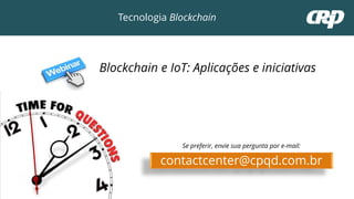 contactcenter@cpqd.com.br
Se preferir, envie sua pergunta por e-mail:
Blockchain e IoT: Aplicações e iniciativas
Tecnologia Blockchain
 
