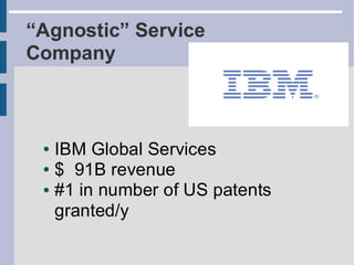 “Agnostic” Service
Company



 ● IBM Global Services
 ● $ 91B revenue

 ● #1 in number of US patents


   granted/y
 
