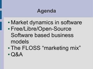 Agenda

● Market dynamics in software
● Free/Libre/Open-Source

  Software based business
  models
● The FLOSS “marketing mix”

● Q&A
 