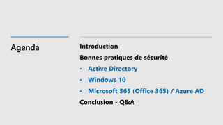 Agenda Introduction
Bonnes pratiques de sécurité
• Active Directory
• Windows 10
• Microsoft 365 (Office 365) / Azure AD
Conclusion - Q&A
 