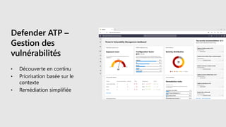 Defender ATP –
Gestion des
vulnérabilités
• Découverte en continu
• Priorisation basée sur le
contexte
• Remédiation simplifiée
 