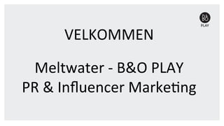 VELKOMMEN	
  
	
  
Meltwater	
  -­‐	
  B&O	
  PLAY	
  	
  
PR	
  &	
  Inﬂuencer	
  Marke<ng	
  
 