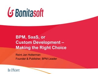 BPM, SaaS, or
Custom Development –
Making the Right Choice
Reint Jan Holterman
Founder & Publisher, BPM Leader
 