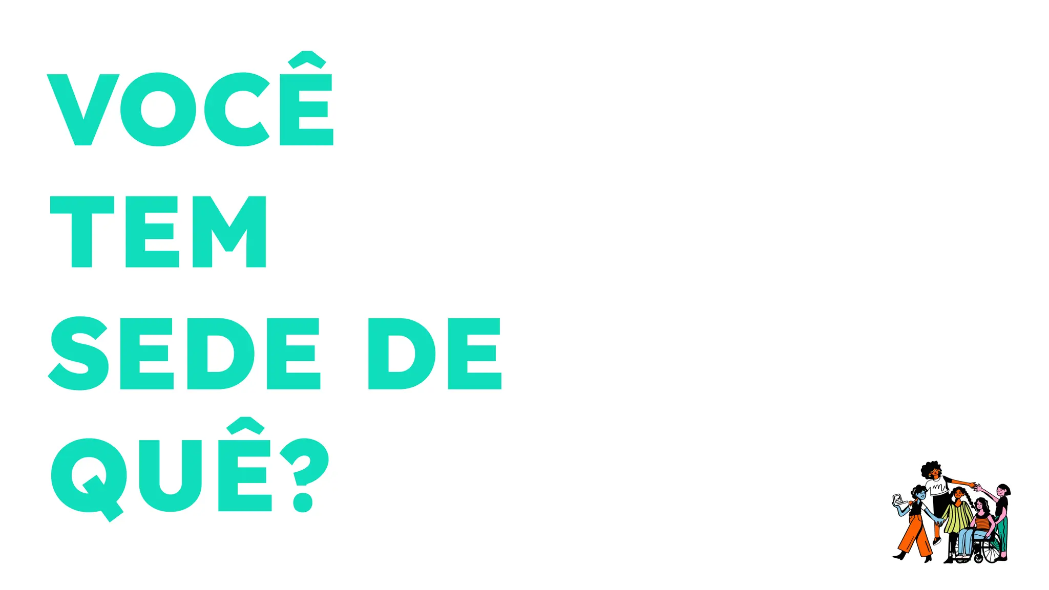 VOCÊ
TEM
SEDE DE
QUÊ?
 