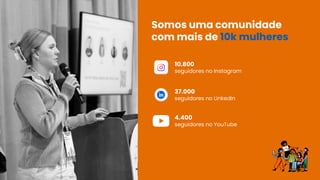 Somos uma comunidade
com mais de 10k mulheres
10.800
seguidores no Instagram
37.000
seguidores no LinkedIn
4.400
seguidores no YouTube
 