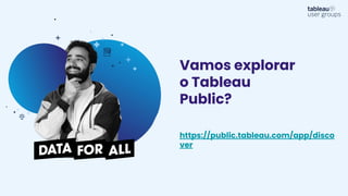 Vamos explorar
o Tableau
Public?
https://public.tableau.com/app/disco
ver
 