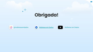 Obrigada!
@mulheresemdados Mulheres em Dados Mulheres em Dados
 