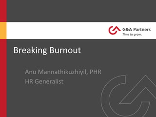 Breaking	
  Burnout	
  
Anu	
  Mannathikuzhiyil,	
  PHR	
  
HR	
  Generalist	
  
 