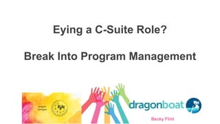 Eying a C-Suite Role?
Break Into Program Management
Becky Flint
 