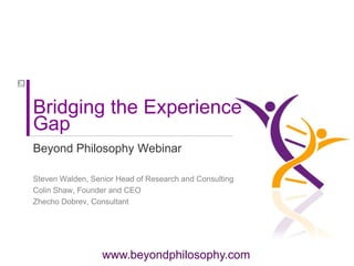 Bridging the Experience Gap Beyond Philosophy Webinar Steven Walden, Senior Head of Research and Consulting Colin Shaw, Founder and CEO   Zhecho Dobrev, Consultant 