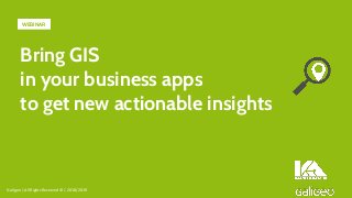 Bring GIS
in your business apps
to get new actionable insights
Galigeo | All Rights Reserved © | 2018/2019
WEBINAR
 