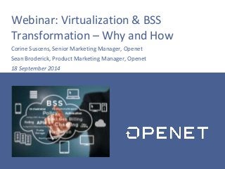 Webinar: Virtualization & BSS 
Transformation – Why and How 
Corine Suscens, Senior Marketing Manager, Openet 
Sean Broderick, Product Marketing Manager, Openet 
18 September 2014 
 
