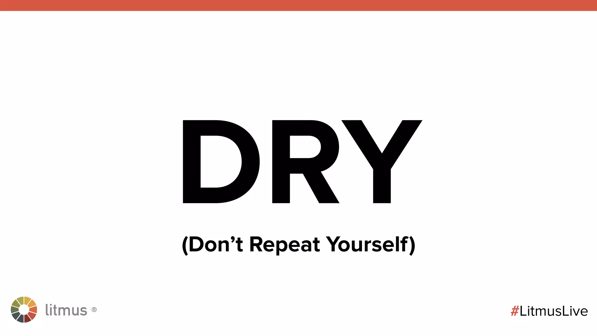 litmus ®
#LitmusLive
DRY(Don’t Repeat Yourself)
 