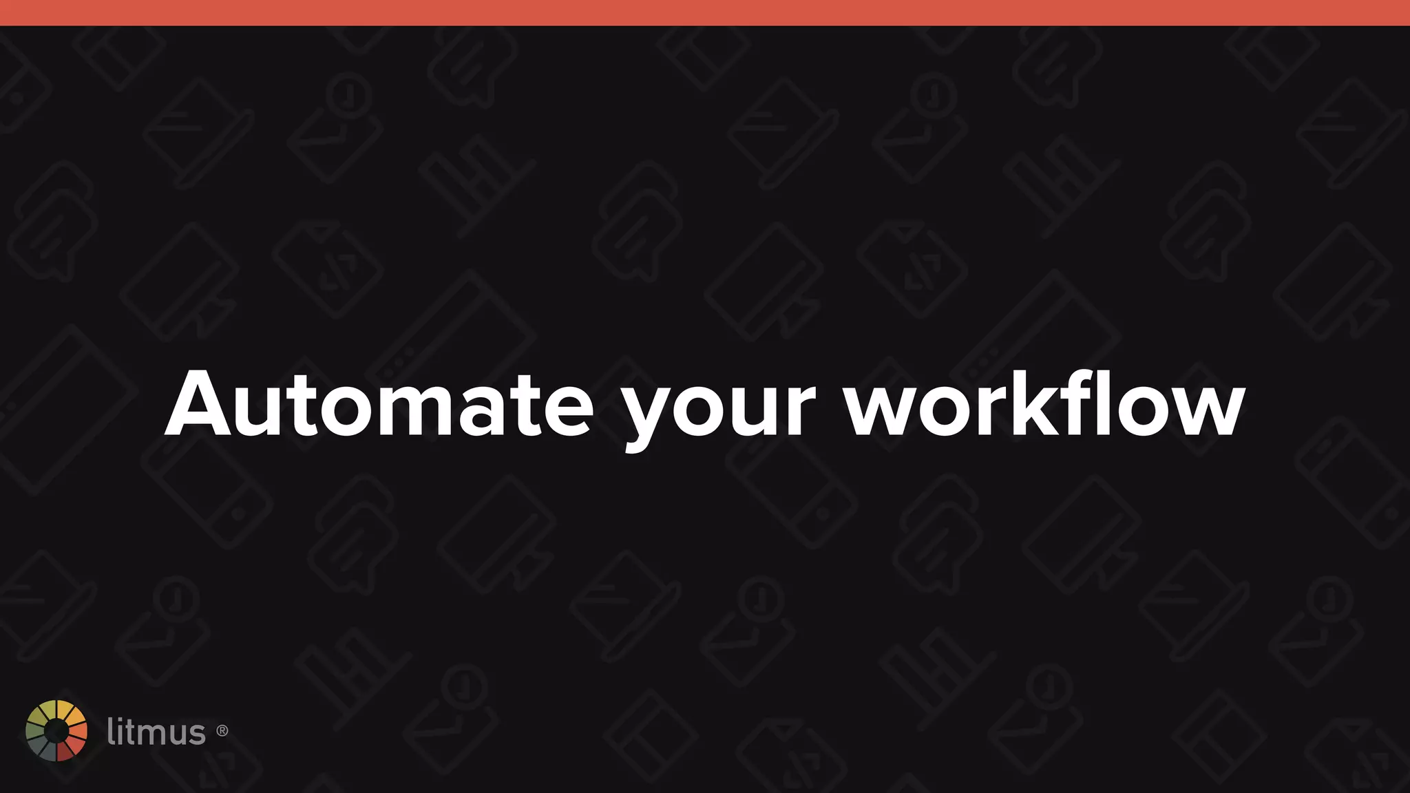 litmus ®
Automate your workﬂow
 