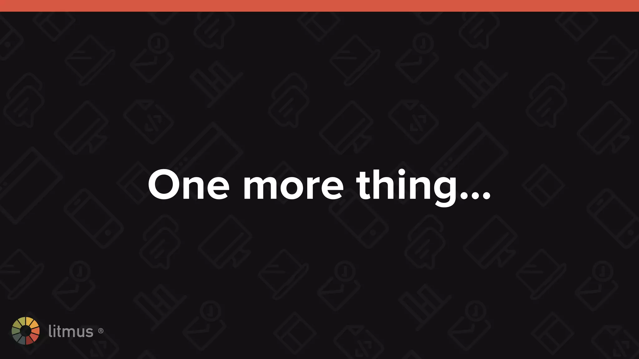 litmus ®
One more thing…
 