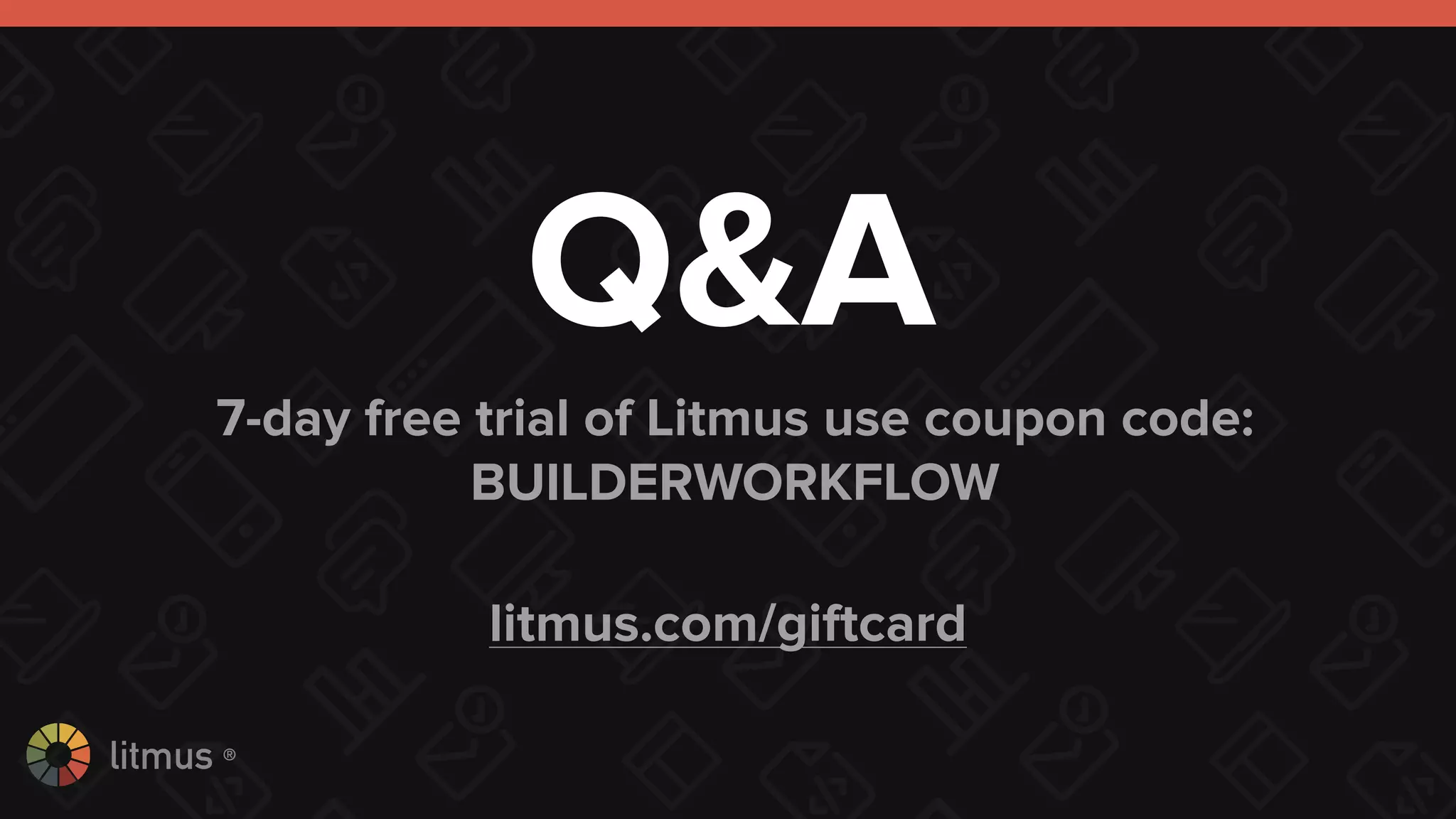 litmus ®
Q&A
7-day free trial of Litmus use coupon code:
BUILDERWORKFLOW
litmus.com/giftcard
 