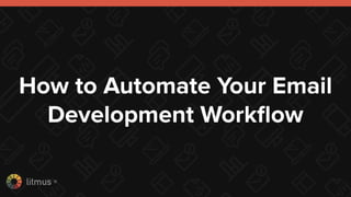 litmus ®
How to Automate Your Email
Development Workﬂow
 