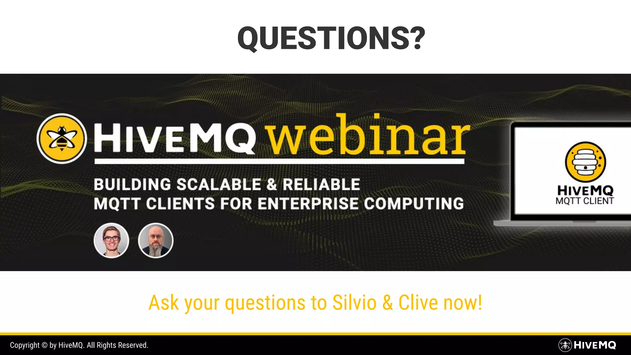 Copyright © by HiveMQ. All Rights Reserved. Ask your questions to Silvio & Clive now! QUESTIONS? 