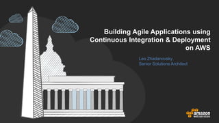 Building Agile Applications using
Continuous Integration & Deployment
on AWS
Leo Zhadanovsky
Senior Solutions Architect
 