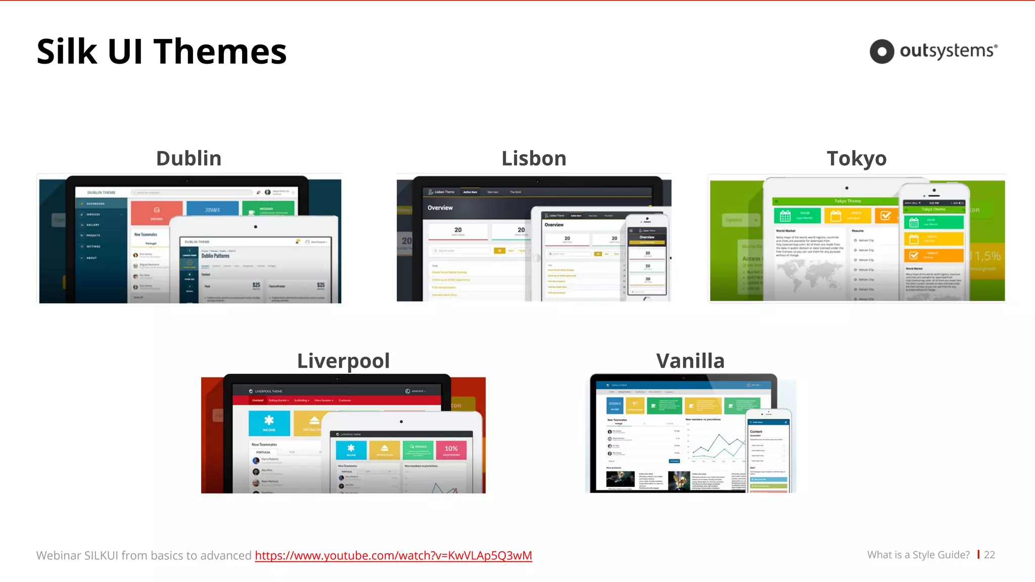 Silk UI Themes
22
Dublin
Liverpool
Lisbon Tokyo
Vanilla
Webinar SILKUI from basics to advanced https://www.youtube.com/watch?v=KwVLAp5Q3wM What is a Style Guide?
 