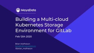 Building a Multi-cloud
Kubernetes Storage
Environment for GitLab
Brian Matheson
bmath@mayadata.io
@brian_matheson
Feb 12th 2020
 