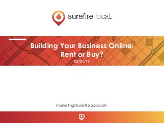 Building Your Business Online:
Rent or Buy?
marketing@surefirelocal.com
02/21/17
 