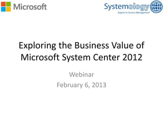 Exploring the Business Value of
Microsoft System Center 2012
Webinar
February 6, 2013

 