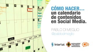 #CongresoSM
CÓMO HACER…
un calendario
de contenidos
en Social Media.
PABLO DI MEGLIO
@pablodimeglio
 