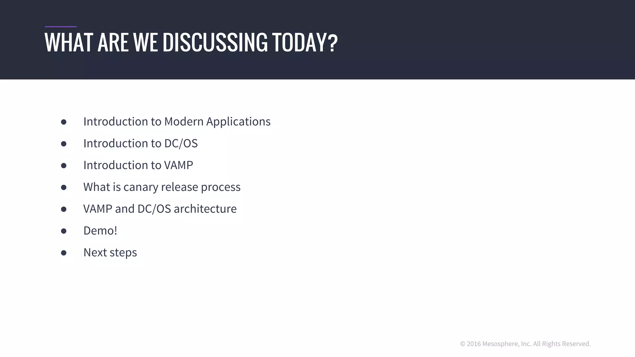 © 2016 Mesosphere, Inc. All Rights Reserved.
WHAT ARE WE DISCUSSING TODAY?
● Introduction to Modern Applications
● Introduction to DC/OS
● Introduction to VAMP
● What is canary release process
● VAMP and DC/OS architecture
● Demo!
● Next steps
 