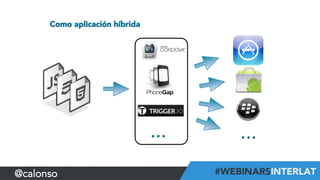 Como aplicación híbrida
...	
   ...	
  
@calonso
 