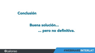 Conclusión
Buena solución...
... pero no deﬁnitiva.
@calonso
 