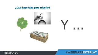 ¿Qué hace falta para triunfar?
Y ...
@calonso
 