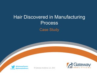 @GatewayTweets
#gatewaywebinars
@GatewayTweets
#gatewaywebinars
Hair Discovered in Manufacturing
Process
Case Study
© Gateway Analytical, LLC, 2015
 