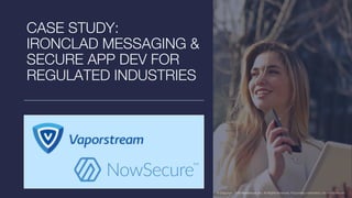 © Copyright 2018 NowSecure, Inc. All Rights Reserved. Proprietary information. Do not distribute.© Copyright 2018 NowSecure, Inc. All Rights Reserved. Proprietary information. Do not distribute.
CASE STUDY:
IRONCLAD MESSAGING &
SECURE APP DEV FOR
REGULATED INDUSTRIES
 