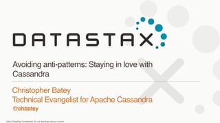 ©2013 DataStax Conﬁdential. Do not distribute without consent.
@chbatey
Christopher Batey 
Technical Evangelist for Apache Cassandra
Avoiding anti-patterns: Staying in love with
Cassandra
 